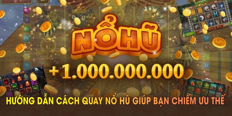 Hướng dẫn cách quay nổ hũ giúp bạn chiếm ưu thế tại sảnh game online